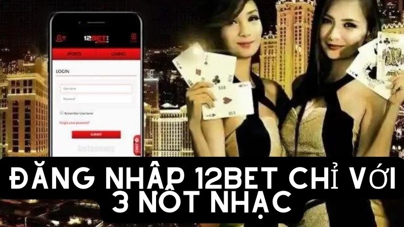 Đăng nhập 12bet chỉ với 3 nốt nhạc